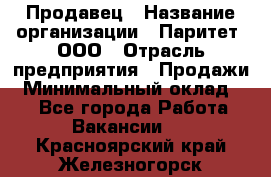 Продавец › Название организации ­ Паритет, ООО › Отрасль предприятия ­ Продажи › Минимальный оклад ­ 1 - Все города Работа » Вакансии   . Красноярский край,Железногорск г.